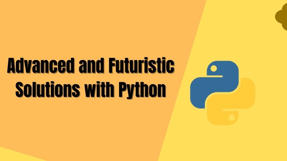 Advanced and Futuristic Solutions with Python