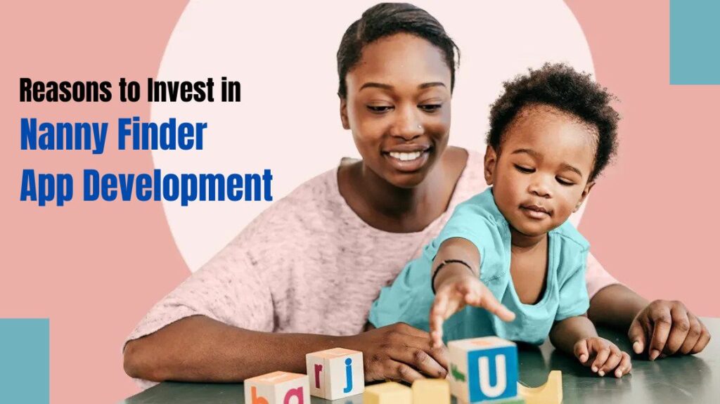 Reasons to Invest in Nanny Finder Mobile App Development